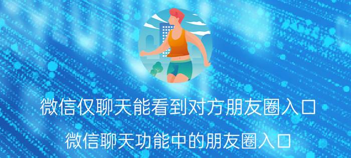 微信仅聊天能看到对方朋友圈入口 微信聊天功能中的朋友圈入口